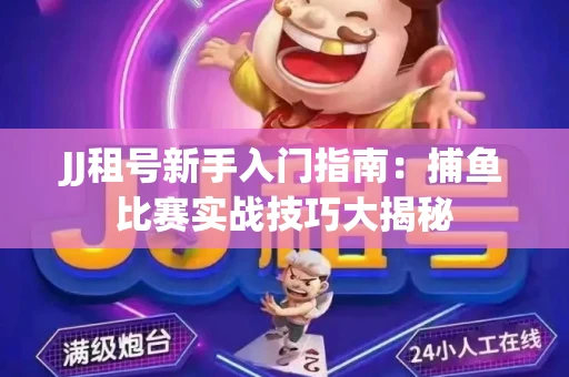 JJ租号新手入门指南：捕鱼比赛实战技巧大揭秘